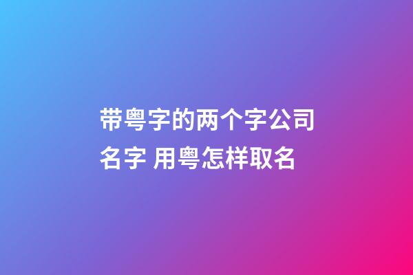 带粤字的两个字公司名字 用粤怎样取名-第1张-公司起名-玄机派